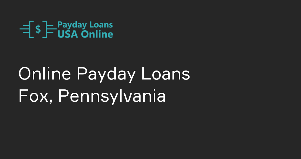 Online Payday Loans in Fox, Pennsylvania