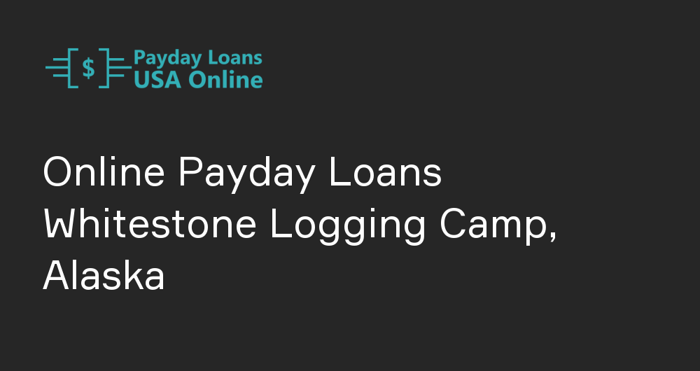 Online Payday Loans in Whitestone Logging Camp, Alaska