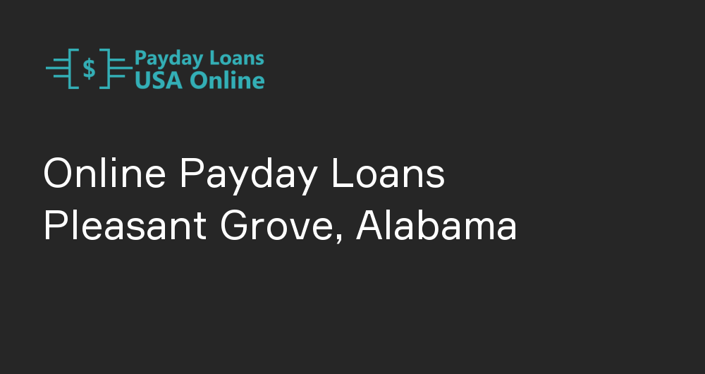 Online Payday Loans in Pleasant Grove, Alabama