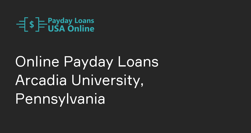 Online Payday Loans in Arcadia University, Pennsylvania