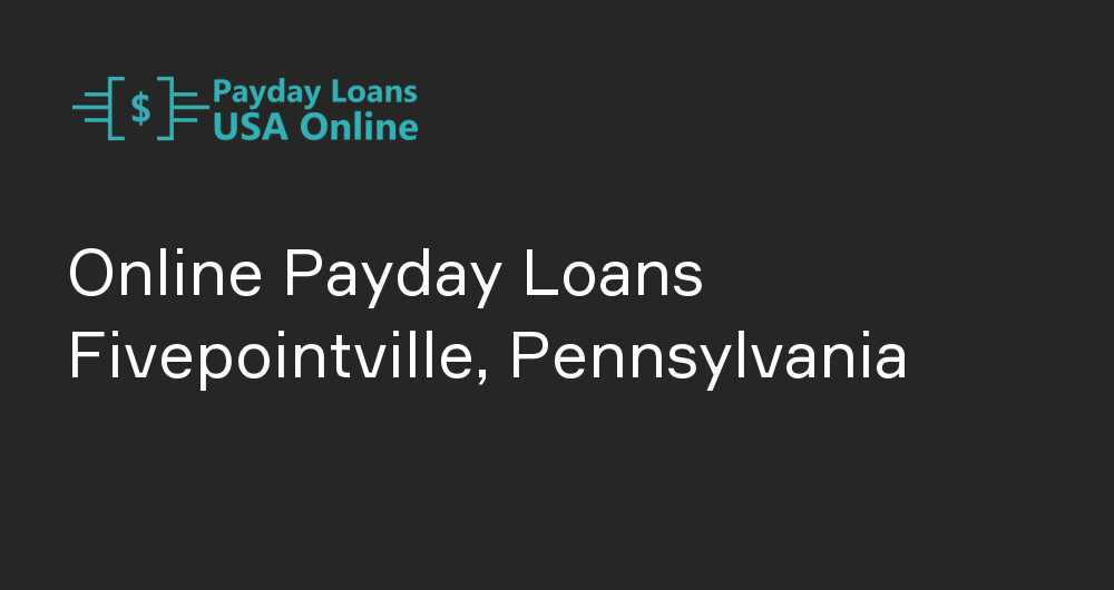 Online Payday Loans in Fivepointville, Pennsylvania