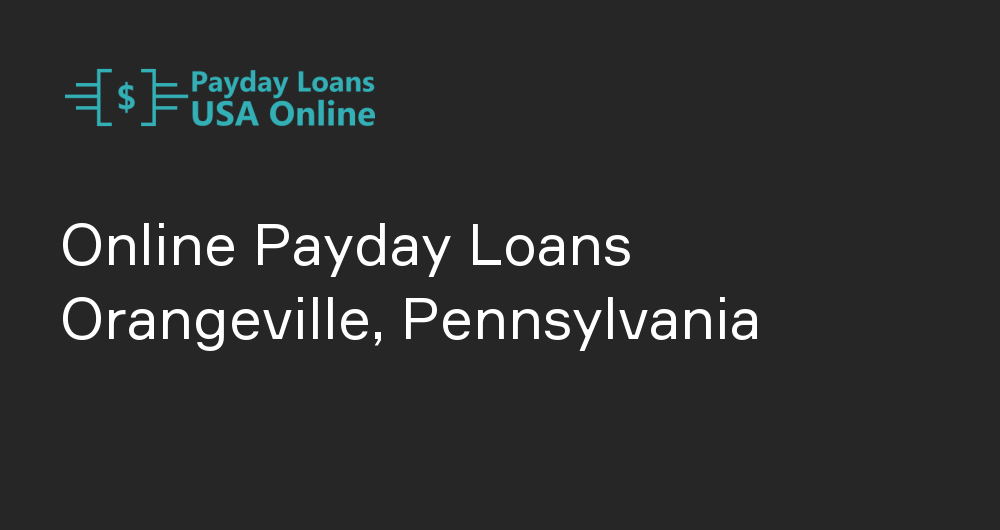 Online Payday Loans in Orangeville, Pennsylvania