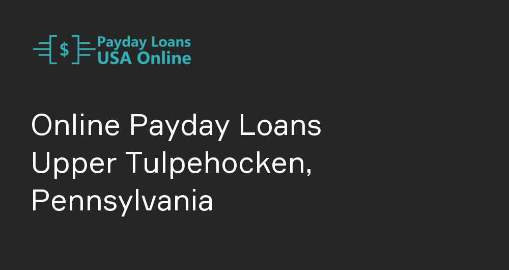 Online Payday Loans in Upper Tulpehocken, Pennsylvania