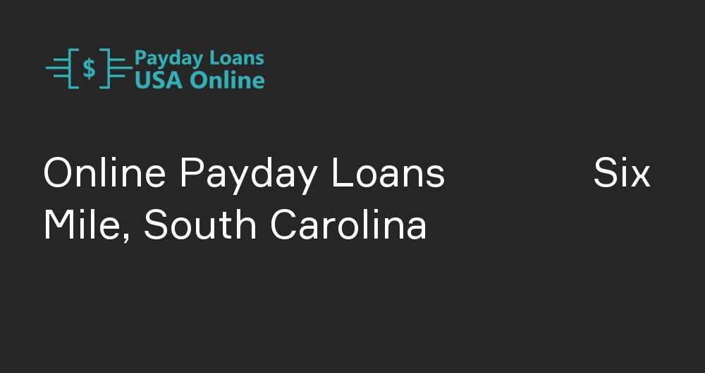 Online Payday Loans in Six Mile, South Carolina